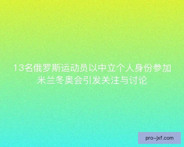 13名俄罗斯运动员以中立个人身份参加米兰冬奥会引发关注与讨论 13名俄罗斯运动员以中立个人身份参加米兰冬奥会引发关注与讨论