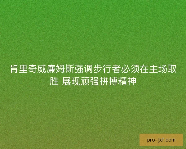 肯里奇威廉姆斯强调步行者必须在主场取胜 展现顽强拼搏精神