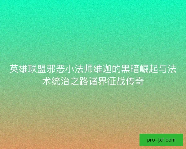 英雄联盟邪恶小法师维迦的黑暗崛起与法术统治之路诸界征战传奇