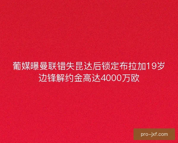 葡媒曝曼联错失昆达后锁定布拉加19岁边锋解约金高达4000万欧