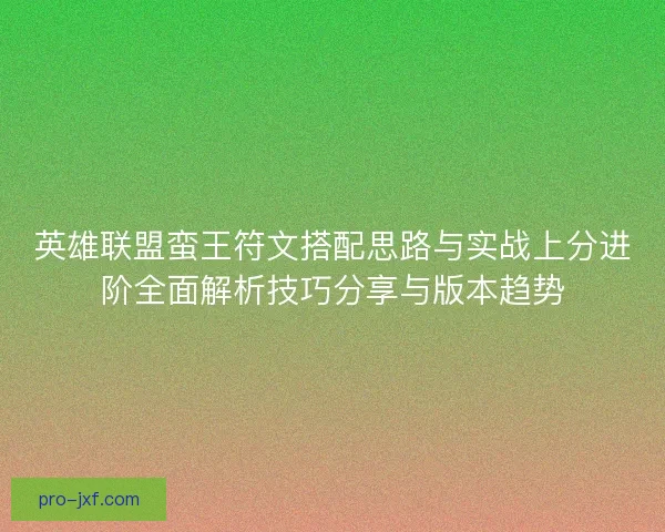 英雄联盟蛮王符文搭配思路与实战上分进阶全面解析技巧分享与版本趋势